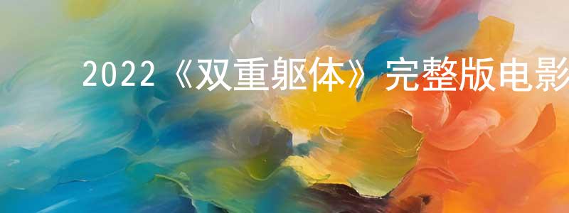 影视迷曾长春的个人博客,2022《双重躯体》完整版电影/在线观看/百度云-美剧天堂